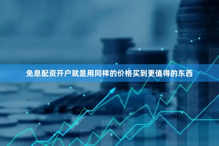 免息配资开户就是用同样的价格买到更值得的东西