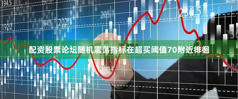 配资股票论坛随机震荡指标在超买阈值70附近徘徊