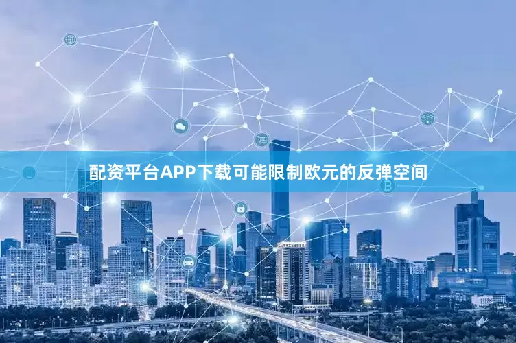 配资平台APP下载可能限制欧元的反弹空间