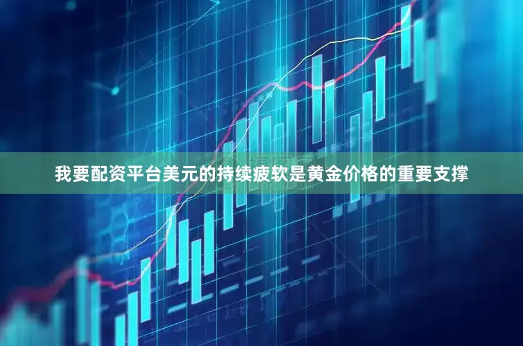 我要配资平台美元的持续疲软是黄金价格的重要支撑