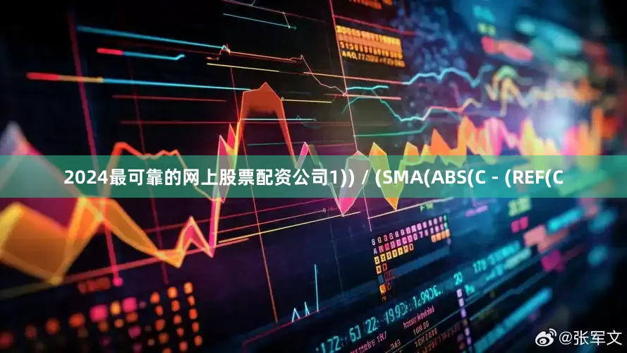 2024最可靠的网上股票配资公司1)) / (SMA(ABS(C - (REF(C
