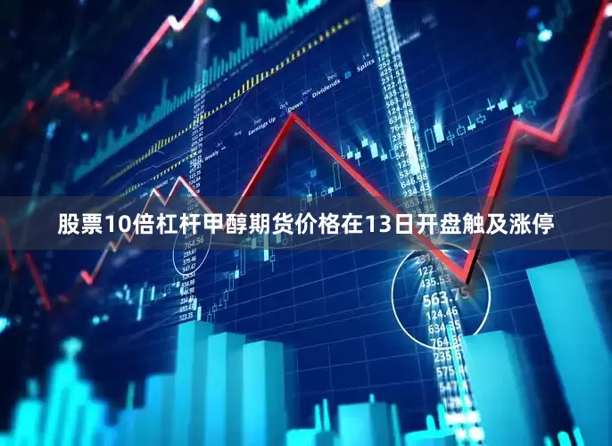 股票10倍杠杆甲醇期货价格在13日开盘触及涨停