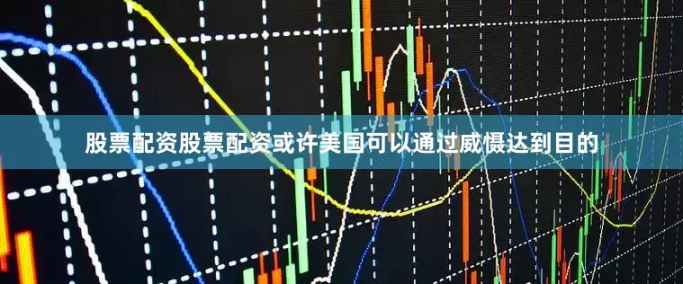股票配资股票配资或许美国可以通过威慑达到目的