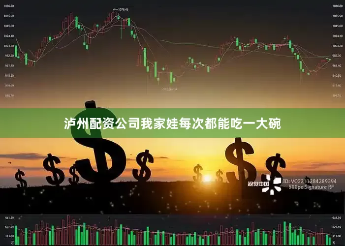 泸州配资公司我家娃每次都能吃一大碗