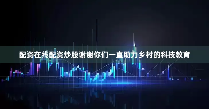 配资在线配资炒股谢谢你们一直助力乡村的科技教育