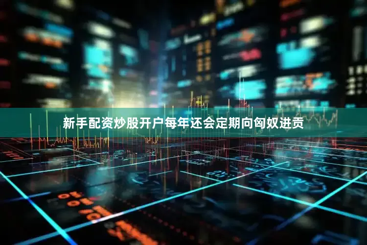 新手配资炒股开户每年还会定期向匈奴进贡