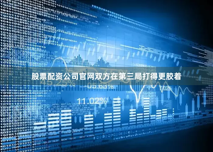 股票配资公司官网　　双方在第三局打得更胶着