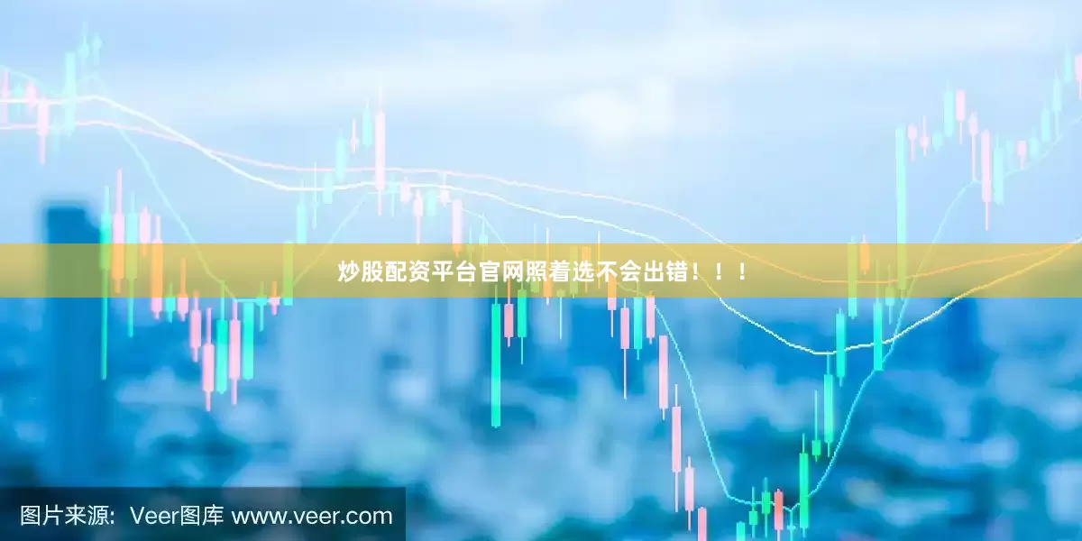 炒股配资平台官网照着选不会出错！！！