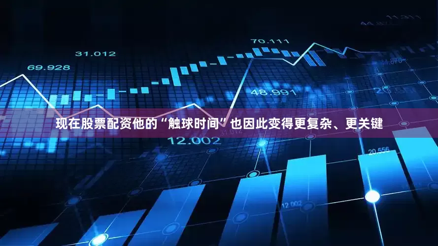 现在股票配资他的“触球时间”也因此变得更复杂、更关键