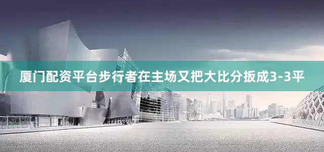 厦门配资平台步行者在主场又把大比分扳成3-3平