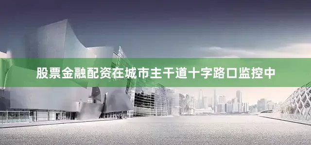 股票金融配资在城市主干道十字路口监控中