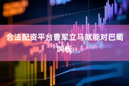 合法配资平台曹军立马就能对巴蜀叫板