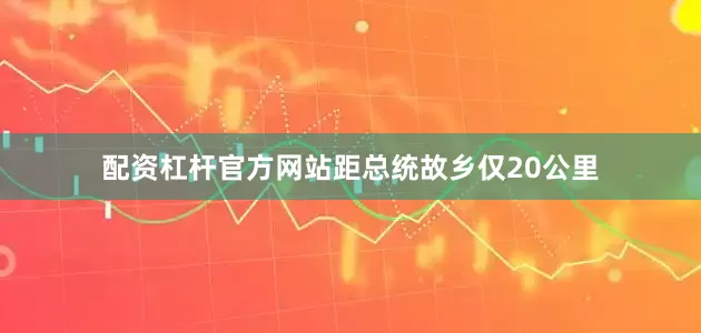 配资杠杆官方网站距总统故乡仅20公里