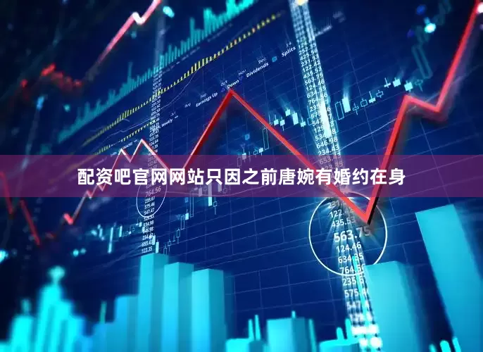 配资吧官网网站只因之前唐婉有婚约在身