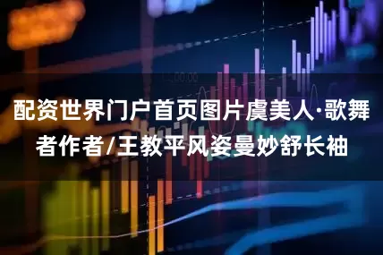 配资世界门户首页图片虞美人·歌舞者作者/王教平风姿曼妙舒长袖