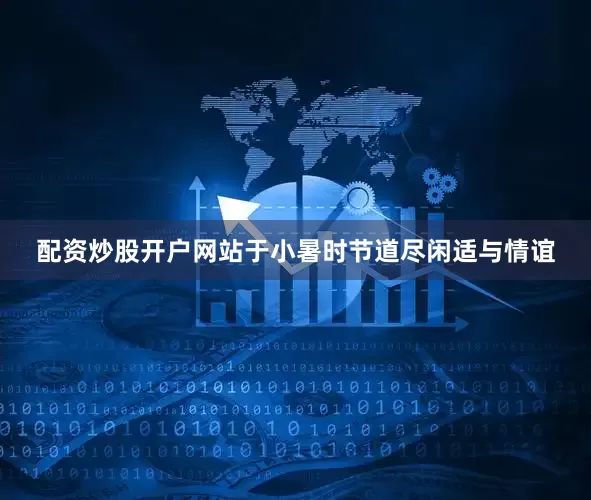 配资炒股开户网站于小暑时节道尽闲适与情谊