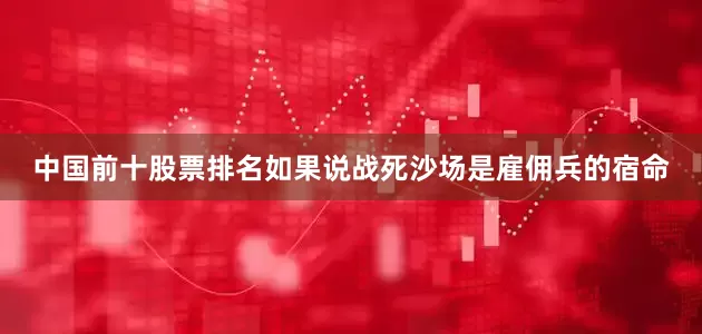 中国前十股票排名如果说战死沙场是雇佣兵的宿命