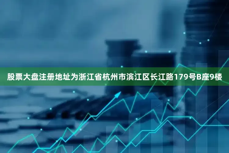 股票大盘注册地址为浙江省杭州市滨江区长江路179号B座9楼