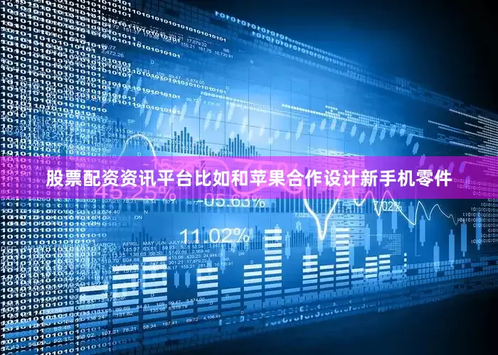 股票配资资讯平台比如和苹果合作设计新手机零件