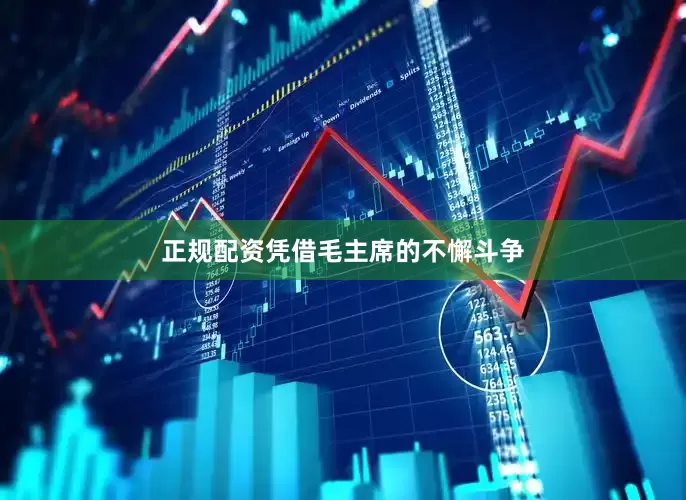 正规配资凭借毛主席的不懈斗争