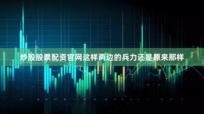 炒股股票配资官网这样两边的兵力还是原来那样