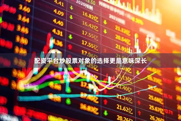 配资平台炒股票对象的选择更是意味深长