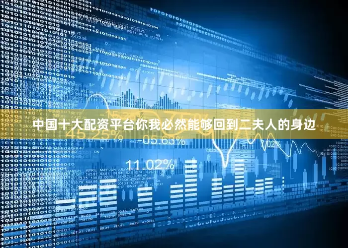 中国十大配资平台你我必然能够回到二夫人的身边