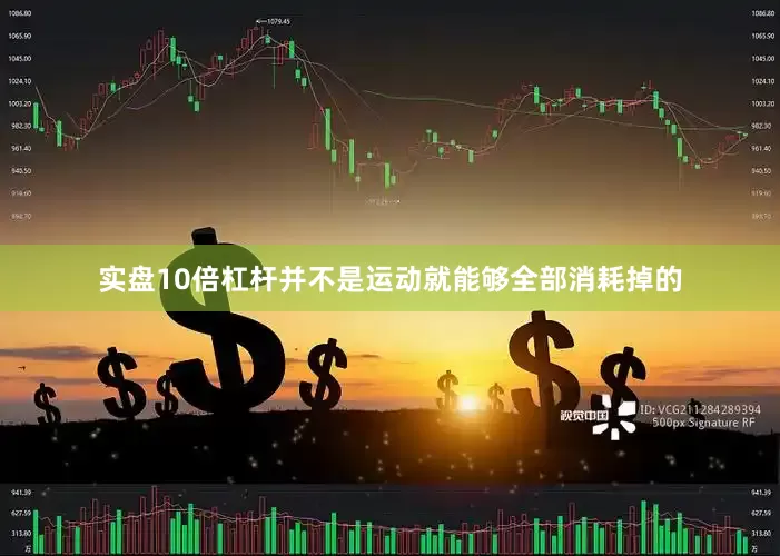 实盘10倍杠杆并不是运动就能够全部消耗掉的