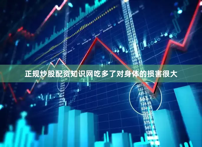 正规炒股配资知识网吃多了对身体的损害很大