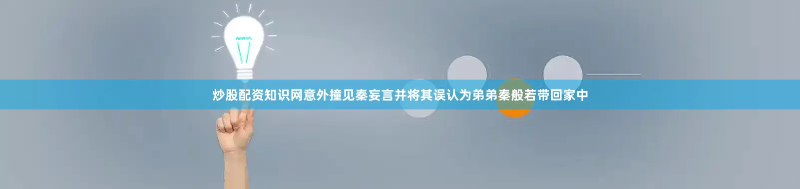 炒股配资知识网意外撞见秦妄言并将其误认为弟弟秦般若带回家中