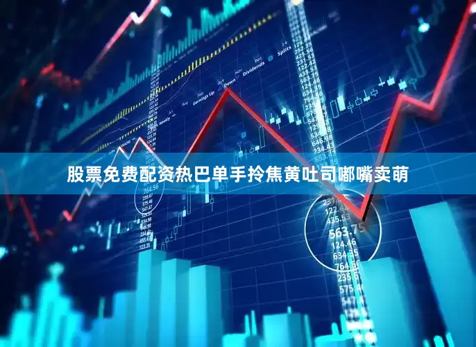 股票免费配资热巴单手拎焦黄吐司嘟嘴卖萌