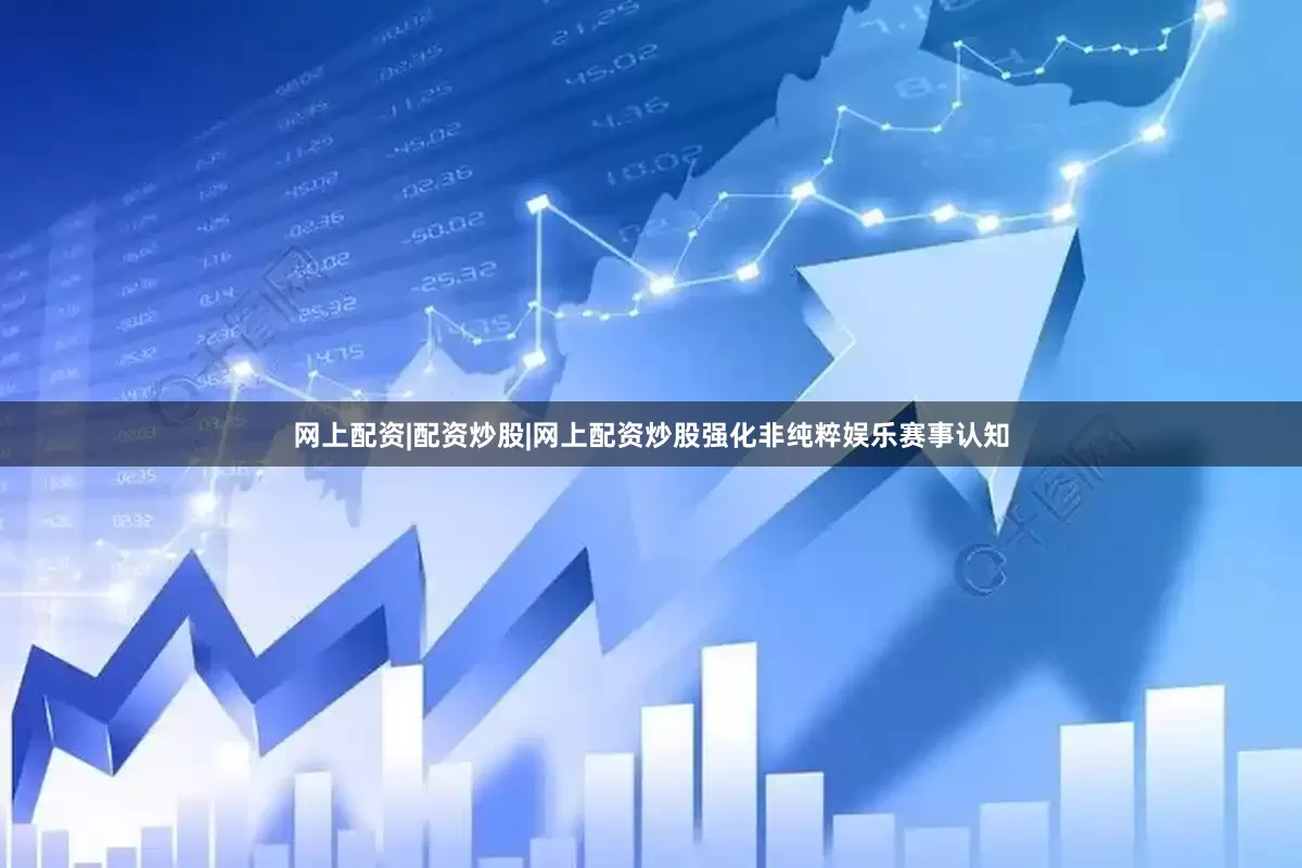 网上配资|配资炒股|网上配资炒股强化非纯粹娱乐赛事认知