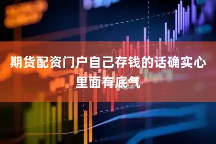 期货配资门户自己存钱的话确实心里面有底气